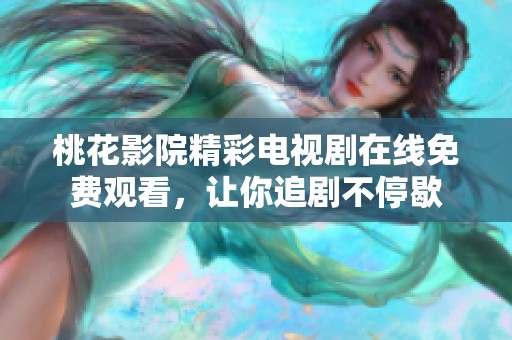 桃花影院精彩电视剧在线免费观看，让你追剧不停歇