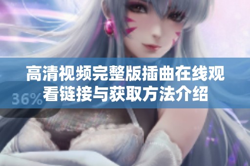 高清视频完整版插曲在线观看链接与获取方法介绍