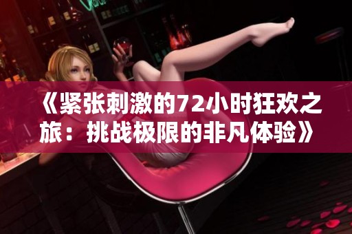 《紧张刺激的72小时狂欢之旅：挑战极限的非凡体验》