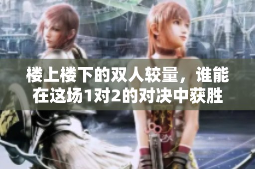 楼上楼下的双人较量，谁能在这场1对2的对决中获胜？