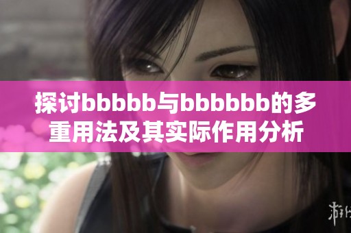 探讨bbbbb与bbbbbb的多重用法及其实际作用分析