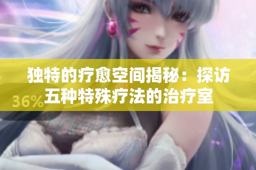 独特的疗愈空间揭秘：探访五种特殊疗法的治疗室