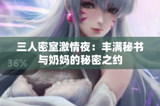 三人密室激情夜：丰满秘书与奶妈的秘密之约