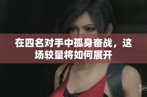 在四名对手中孤身奋战，这场较量将如何展开