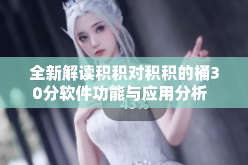全新解读积积对积积的桶30分软件功能与应用分析  