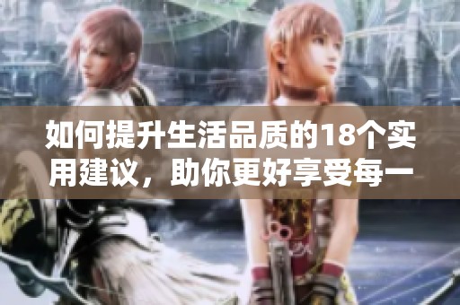 如何提升生活品质的18个实用建议，助你更好享受每一天