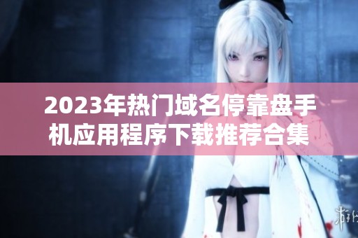 2023年热门域名停靠盘手机应用程序下载推荐合集