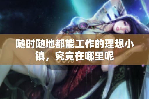 随时随地都能工作的理想小镇，究竟在哪里呢