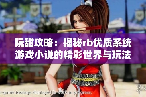 阮甜攻略：揭秘rb优质系统游戏小说的精彩世界与玩法攻略