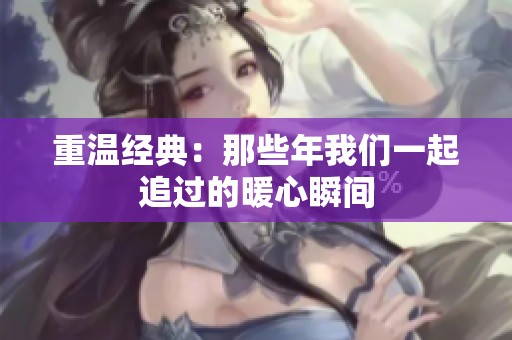 重温经典：那些年我们一起追过的暖心瞬间
