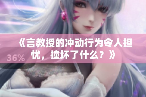 《言教授的冲动行为令人担忧，撞坏了什么？》