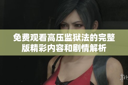 免费观看高压监狱法的完整版精彩内容和剧情解析