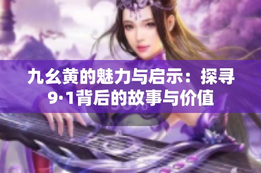 九幺黄的魅力与启示：探寻9·1背后的故事与价值