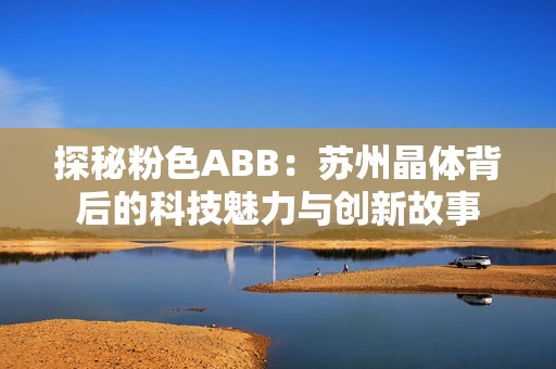 探秘粉色ABB：苏州晶体背后的科技魅力与创新故事