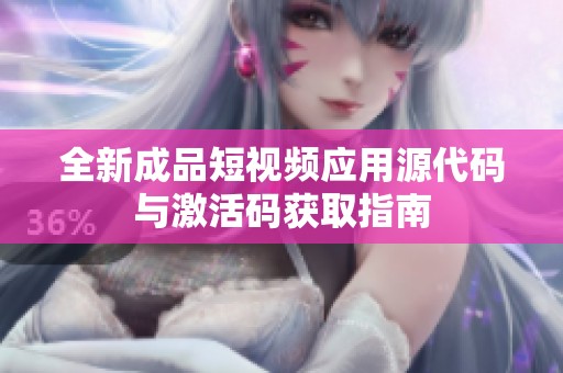 全新成品短视频应用源代码与激活码获取指南