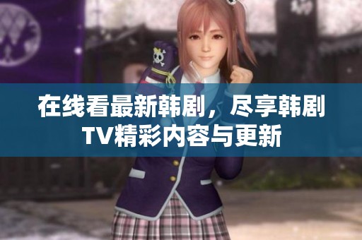 在线看最新韩剧，尽享韩剧TV精彩内容与更新