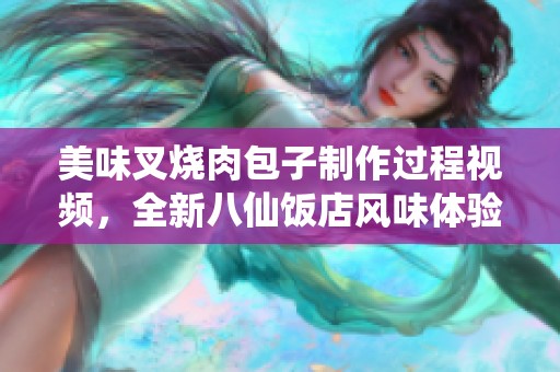 美味叉烧肉包子制作过程视频，全新八仙饭店风味体验