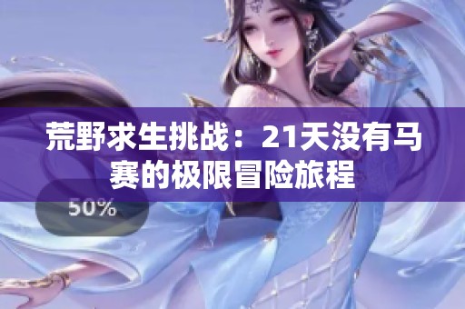 荒野求生挑战：21天没有马赛的极限冒险旅程