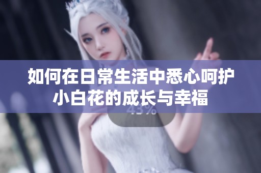 如何在日常生活中悉心呵护小白花的成长与幸福