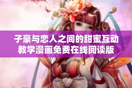 子豪与恋人之间的甜蜜互动教学漫画免费在线阅读版