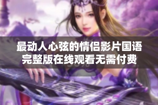 最动人心弦的情侣影片国语完整版在线观看无需付费