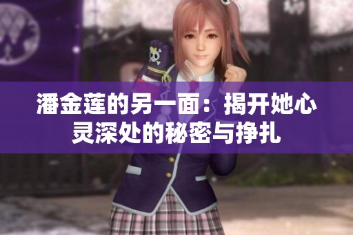 潘金莲的另一面：揭开她心灵深处的秘密与挣扎