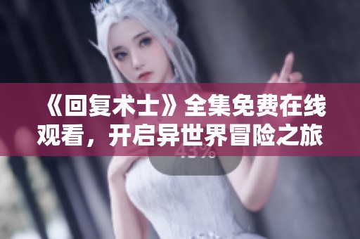 《回复术士》全集免费在线观看，开启异世界冒险之旅