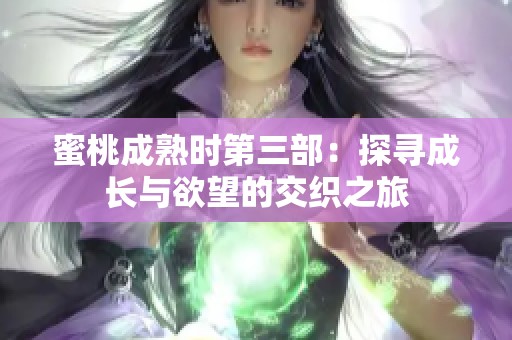 蜜桃成熟时第三部：探寻成长与欲望的交织之旅