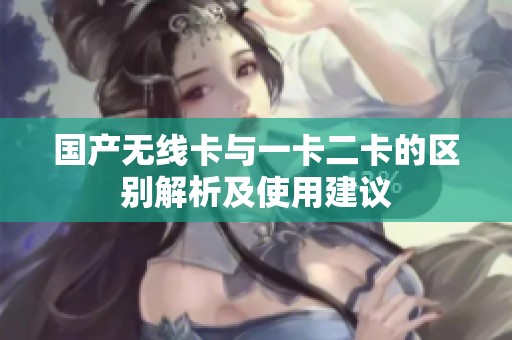 国产无线卡与一卡二卡的区别解析及使用建议