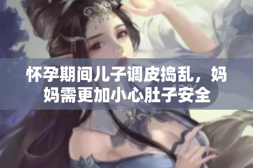 怀孕期间儿子调皮捣乱，妈妈需更加小心肚子安全