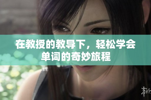 在教授的教导下，轻松学会单词的奇妙旅程