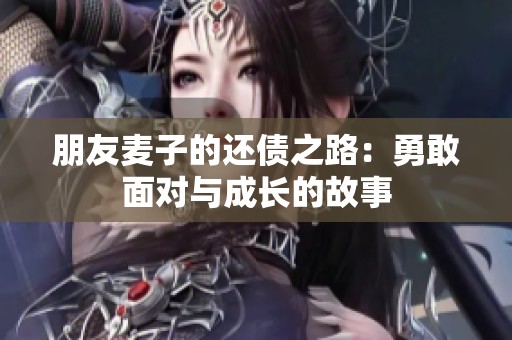 朋友麦子的还债之路：勇敢面对与成长的故事