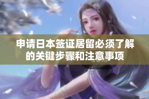 申请日本签证居留必须了解的关键步骤和注意事项