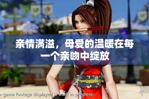 亲情满溢，母爱的温暖在每一个亲吻中绽放