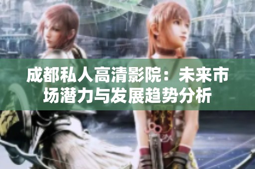 成都私人高清影院：未来市场潜力与发展趋势分析