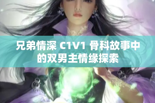 兄弟情深 C1V1 骨科故事中的双男主情缘探索