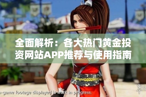 全面解析：各大热门黄金投资网站APP推荐与使用指南