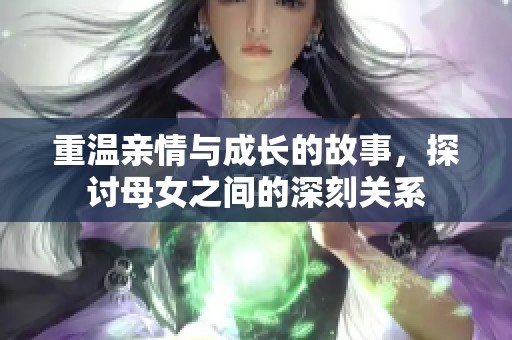 重温亲情与成长的故事，探讨母女之间的深刻关系