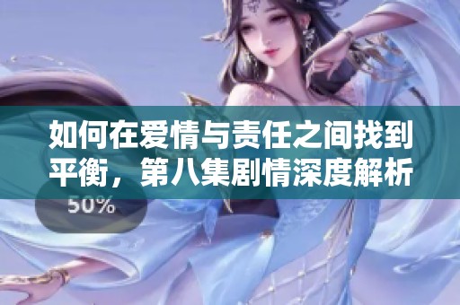 如何在爱情与责任之间找到平衡，第八集剧情深度解析