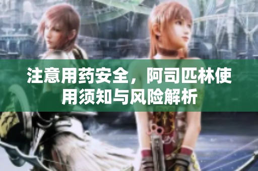 注意用药安全，阿司匹林使用须知与风险解析