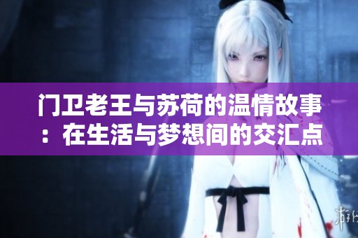 门卫老王与苏荷的温情故事：在生活与梦想间的交汇点