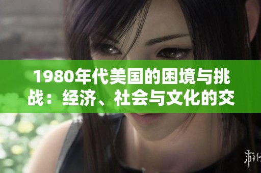 1980年代美国的困境与挑战：经济、社会与文化的交织分析
