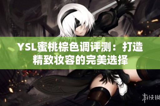 YSL蜜桃棕色调评测：打造精致妆容的完美选择