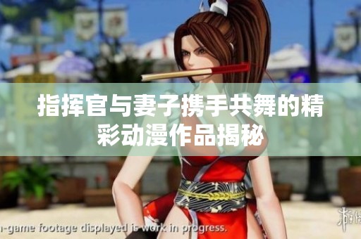 指挥官与妻子携手共舞的精彩动漫作品揭秘
