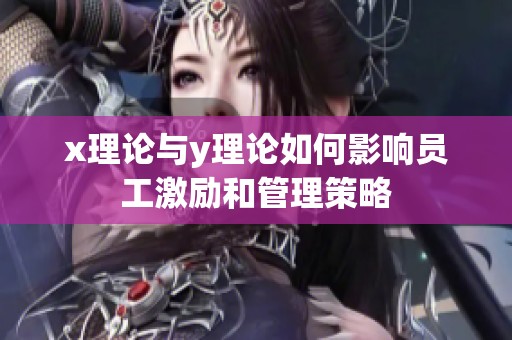 x理论与y理论如何影响员工激励和管理策略