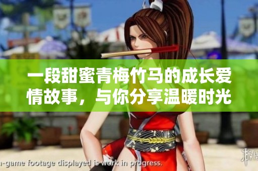 一段甜蜜青梅竹马的成长爱情故事，与你分享温暖时光