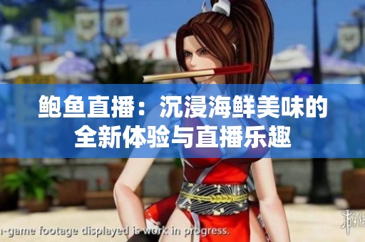 鲍鱼直播：沉浸海鲜美味的全新体验与直播乐趣