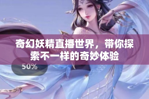 奇幻妖精直播世界，带你探索不一样的奇妙体验