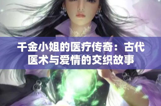 千金小姐的医疗传奇：古代医术与爱情的交织故事