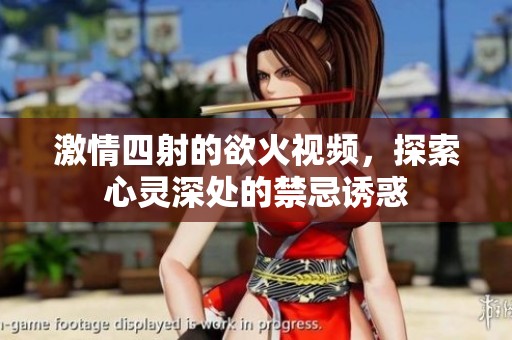 激情四射的欲火视频，探索心灵深处的禁忌诱惑